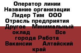 Оператор линии › Название организации ­ Лидер Тим, ООО › Отрасль предприятия ­ Другое › Минимальный оклад ­ 34 000 - Все города Работа » Вакансии   . Алтайский край